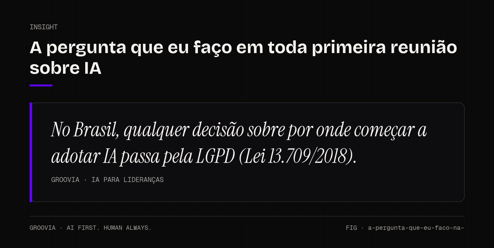 Insight sobre por onde começar a adotar IA: No Brasil, qualquer decisão sobre por onde começar a adotar IA passa pela LGPD (Lei 13.709/2018).