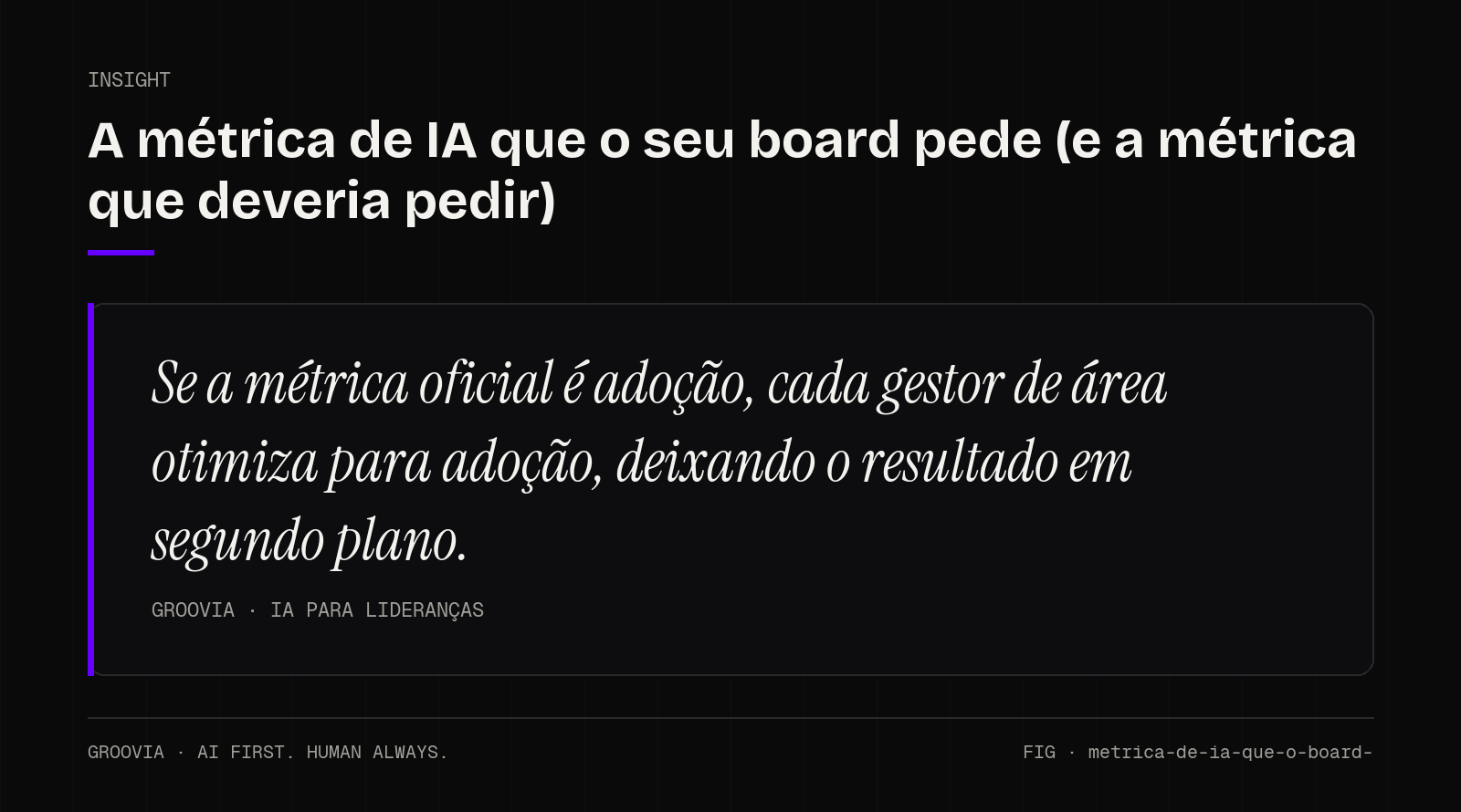 Insight sobre métrica de IA para o board: Se a métrica oficial é adoção, cada gestor de área otimiza para adoção, deixando o resultado em segundo plano.