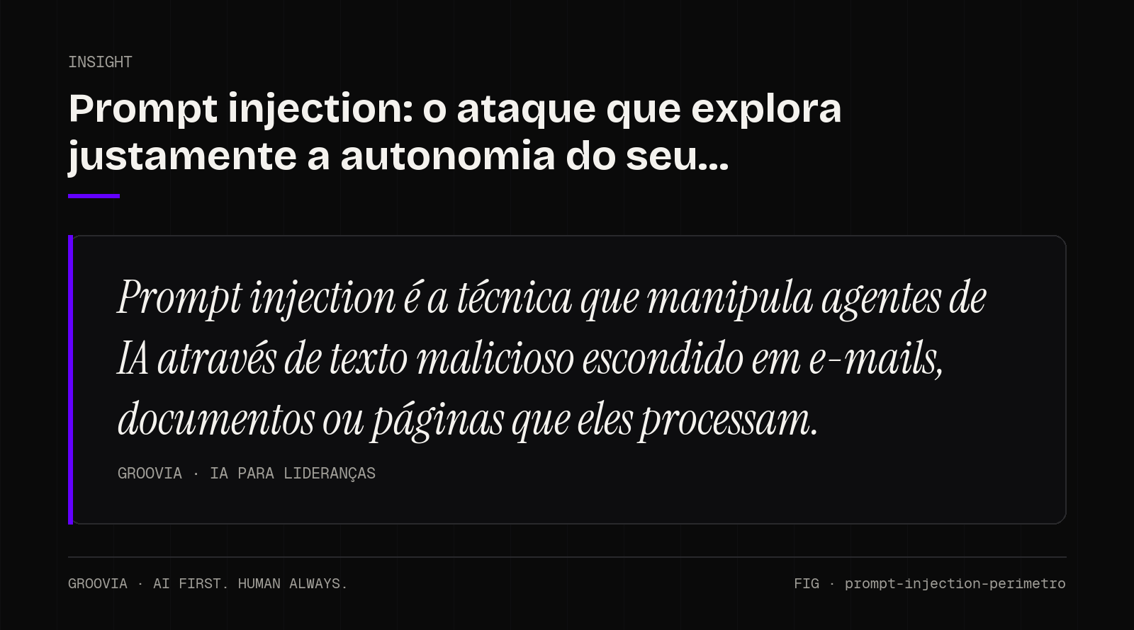 Insight sobre prompt injection: Prompt injection é a técnica que manipula agentes de IA através de texto malicioso escondido em e-mails, documentos ou páginas que eles processam.