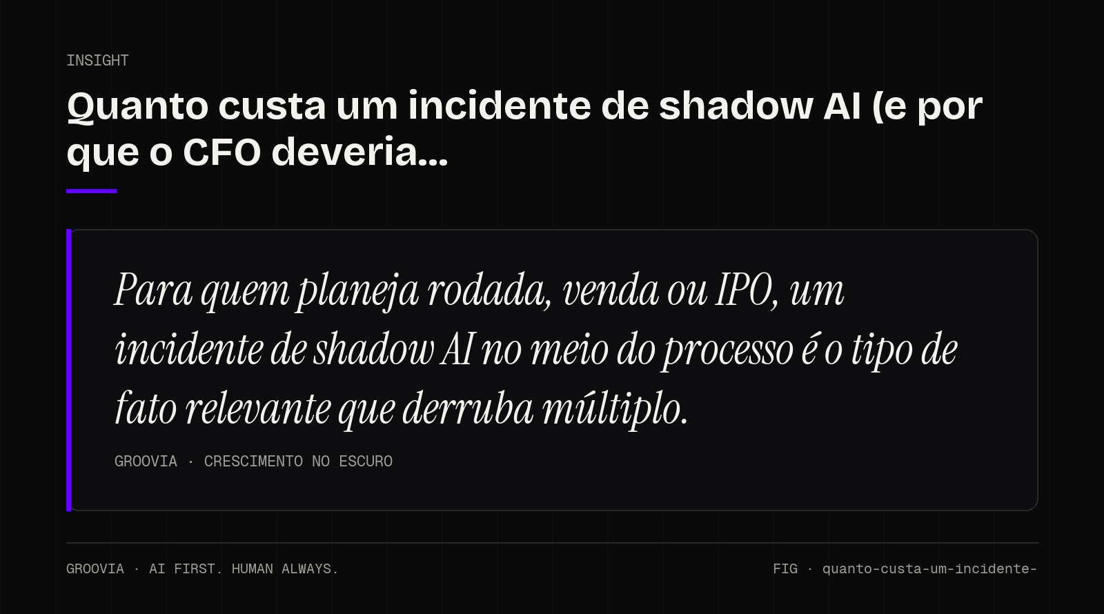 Insight sobre custo de um incidente de shadow AI: Para quem planeja rodada, venda ou IPO, um incidente de shadow AI no meio do processo é o tipo de fato relevante que derruba múltiplo.